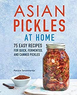Asian Pickles at Home by Patricia Tanumihardja